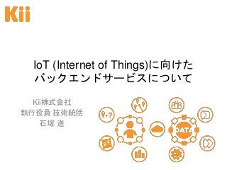 IoT (Internet of Things)に向けた
バックエンドサービスについて
Kii株式会社
執行役員 技術統括
石塚 進
 