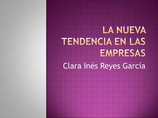 La nueva tendencia en las empresas Clara Inés Reyes García 
