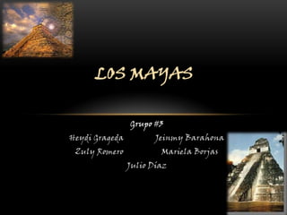 LOS MAYAS

                Grupo #3
Heydi Grageda          Jeinmy Barahona
 Zuly Romero            Mariela Borjas
                Julio Díaz
 
