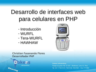 Desarrollo de interfaces web
  para celulares en PHP
    - Introducción
    - WURFL
    - Tera-WURFL
    - HAWHAW

Christian Fasanando Flores
Desarrollador PHP
 