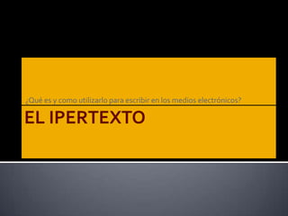 EL IPERTEXTO¿Qué es y como utilizarlo para escribir en los medios electrónicos? 