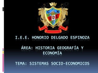 I.E.E. HONORIO DELGADO ESPINOZA

  ÁREA: HISTORIA GEOGRAFÍA Y
           ECONOMÍA

TEMA: SISTEMAS SOCIO-ECONOMICOS
 