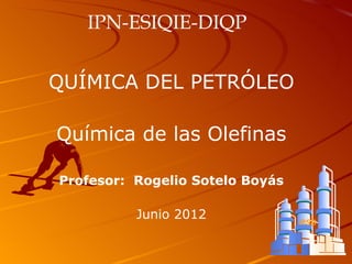 IPN-ESIQIE-DIQP


QUÍMICA DEL PETRÓLEO

Química de las Olefinas

Profesor: Rogelio Sotelo Boyás

          Junio 2012
                                 RSB
 