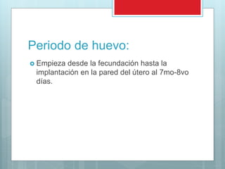 Periodo de huevo:
 Empieza desde la fecundación hasta la
implantación en la pared del útero al 7mo-8vo
días.
 