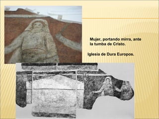 Mujer, portando mirra, ante
la tumba de Cristo.
Iglesia de Dura Europos.

 