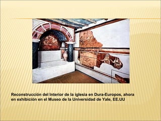 Reconstrucción del Interior de la iglesia en Dura-Europos, ahora
en exhibición en el Museo de la Universidad de Yale, EE.UU

 
