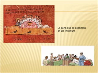 La cena que se desarrolla
en un Triclinium

 