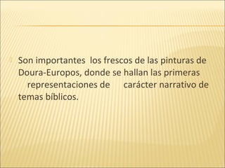 

Son importantes los frescos de las pinturas de
Doura-Europos, donde se hallan las primeras
representaciones de carácter narrativo de
temas bíblicos.

 