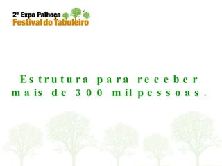 Estrutura para receber mais de 300 mil pessoas. 