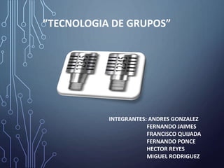 “TECNOLOGIA DE GRUPOS”
INTEGRANTES: ANDRES GONZALEZ
FERNANDO JAIMES
FRANCISCO QUIJADA
FERNANDO PONCE
HECTOR REYES
MIGUEL RODRIGUEZ
 