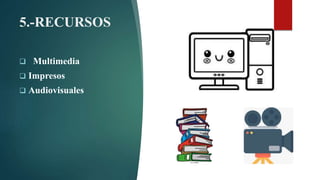 5.-RECURSOS
 Multimedia
 Impresos
 Audiovisuales
 
