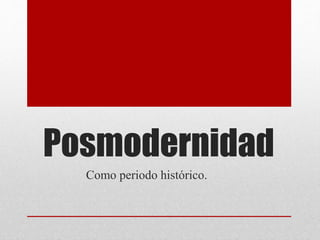 Posmodernidad
Como periodo histórico.
 