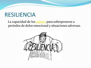 RESILIENCIA
La capacidad de los sujetos para sobreponerse a
períodos de dolor emocional y situaciones adversas.
 