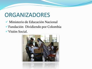ORGANIZADORES
 Ministerio de Educación Nacional
Fundación Dividiendo por Colombia
Visión Social.
 