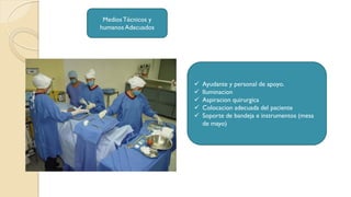 MediosTécnicos y
humanos Adecuados
 Ayudante y personal de apoyo.
 Iluminacion
 Aspiracion quirurgica
 Colocacion adecuada del paciente
 Soporte de bandeja e instrumentos (mesa
de mayo)
 