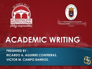 ACADEMIC WRITING
PRESENTED BY :
RICARDO A. AGUIRRE CONTRERAS.
VICTOR M. CAMPO BARRIOS.
 