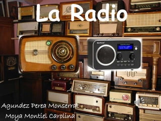 La Radio
Agundez Perea Monserrat
Moya Montiel Carolina
 