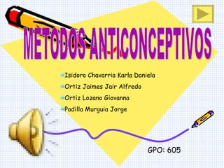 METODOS ANTICONCEPTIVOS ,[object Object],[object Object],[object Object],[object Object],GPO: 605 