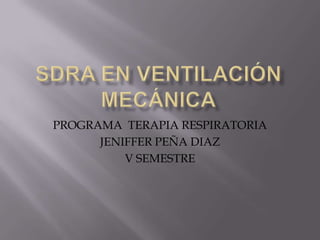 Sdra en ventilación mecánica PROGRAMA  TERAPIA RESPIRATORIA JENIFFER PEÑA DIAZ V SEMESTRE 
