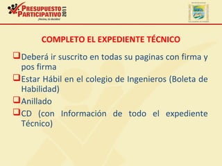 COMPLETO EL EXPEDIENTE TÉCNICO
Deberá ir suscrito en todas su paginas con firma y
pos firma
Estar Hábil en el colegio de Ingenieros (Boleta de
Habilidad)
Anillado
CD (con Información de todo el expediente
Técnico)
 