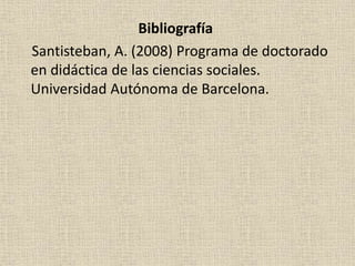 Bibliografía
Santisteban, A. (2008) Programa de doctorado
en didáctica de las ciencias sociales.
Universidad Autónoma de Barcelona.
 