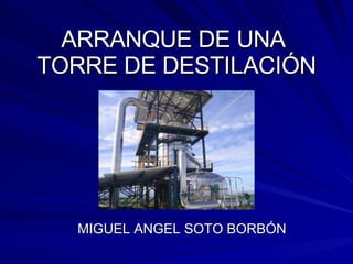 ARRANQUE DE UNA  TORRE DE DESTILACIÓN MIGUEL ANGEL SOTO BORBÓN 