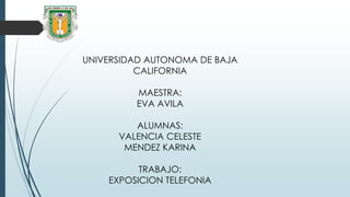 UNIVERSIDAD AUTONOMA DE BAJA
CALIFORNIA
MAESTRA:
EVA AVILA
ALUMNAS:
VALENCIA CELESTE
MENDEZ KARINA
TRABAJO:
EXPOSICION TELEFONIA
 