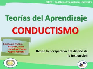 CIDEC – Caribbean International University  Teorías del Aprendizaje CONDUCTISMO Equipo de Trabajo ,[object Object]