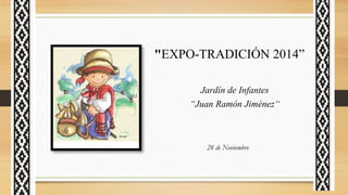 "EXPO-TRADICIÓN 2014” 
Jardín de Infantes 
“Juan Ramón Jiménez“ 
28 de Noviembre 
 