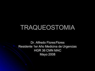 TRAQUEOSTOMIA Dr. Alfredo Flores Flores Residente 1er Año Medicina de Urgencias HGR 36 CMN MAC Mayo 2008 