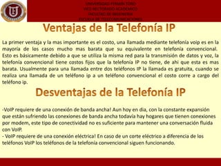 Teléfonos IP (hardphones): Estos teléfonos a primera vista se ven como los teléfonos convencionales, con un tubo, una base y cables. Sin embargo los teléfonos ip en lugar de tener una ficha RJ-11 para conectar a las líneas de teléfono convencional estos vienen con una ficha RJ-45 para conectar directamente al router de la red y tienen todo el hardware y software necesario para manejar correctamente las llamadas VOIP. 