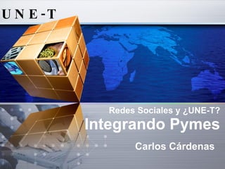 Redes Sociales y ¿UNE-T?   Integrando  Pymes Carlos Cárdenas 