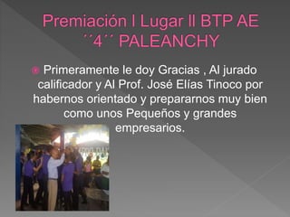  Primeramente le doy Gracias , Al jurado
calificador y Al Prof. José Elías Tinoco por
habernos orientado y prepararnos muy bien
como unos Pequeños y grandes
empresarios.
 