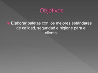  Elaborar paletas con los mejores estándares
de calidad, seguridad e higiene para el
cliente.
 