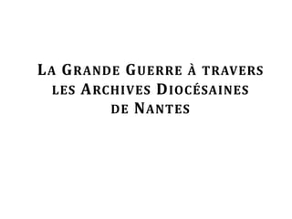 LA GRANDE GUERRE À TRAVERS
LES ARCHIVES DIOCÉSAINES
DE NANTES
 