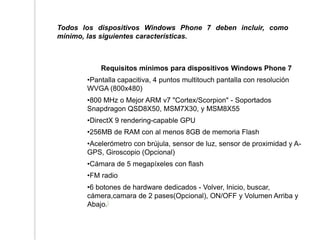 Todos los dispositivos Windows Phone 7 deben incluir, como
mínimo, las siguientes características.



           Requisito...