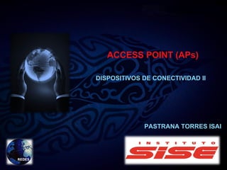 ACCESS POINT (APs)
DISPOSITIVOS DE CONECTIVIDAD II
PASTRANA TORRES ISAI
 