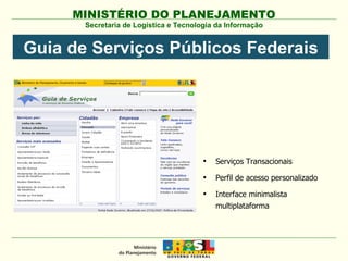 Serviços Transacionais Perfil de acesso personalizado Interface minimalista multiplataforma Secretaria de Logística e Tecnologia da Informação Guia de Serviços Públicos Federais 