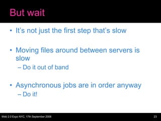 But wait <ul><li>It’s not just the first step that’s slow </li></ul><ul><li>Moving files around between servers is slow </...