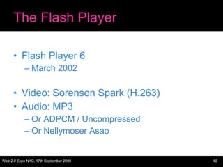 The Flash Player <ul><li>Flash Player 6 </li></ul><ul><ul><li>March 2002 </li></ul></ul><ul><li>Video: Sorenson Spark (H.2...