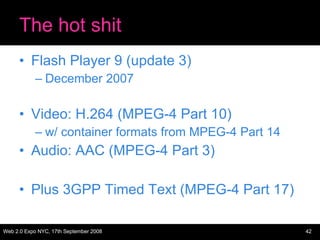 The hot shit <ul><li>Flash Player 9 (update 3) </li></ul><ul><ul><li>December 2007 </li></ul></ul><ul><li>Video: H.264 (MP...