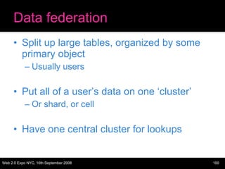 Data federation Split up large tables, organized by some primary object Usually users Put all of a user’s data on one ‘cluster’ Or shard, or cell Have one central cluster for lookups 