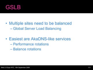 GSLB Multiple sites need to be balanced Global Server Load Balancing Easiest are AkaDNS-like services Performance rotations Balance rotations 