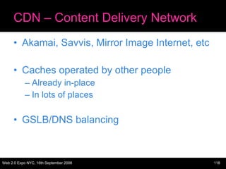 CDN – Content Delivery Network Akamai, Savvis, Mirror Image Internet, etc Caches operated by other people Already in-place In lots of places GSLB/DNS balancing 