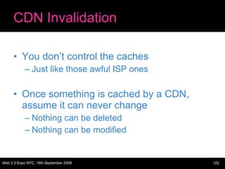 CDN Invalidation You don’t control the caches Just like those awful ISP ones Once something is cached by a CDN, assume it can never change Nothing can be deleted Nothing can be modified 
