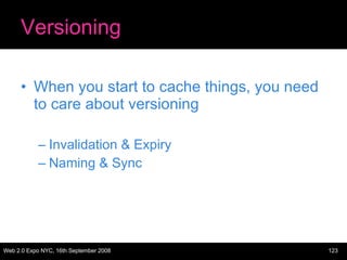 Versioning When you start to cache things, you need to care about versioning Invalidation & Expiry Naming & Sync 