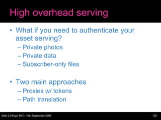High overhead serving What if you need to authenticate your asset serving? Private photos Private data Subscriber-only files Two main approaches Proxies w/ tokens Path translation 