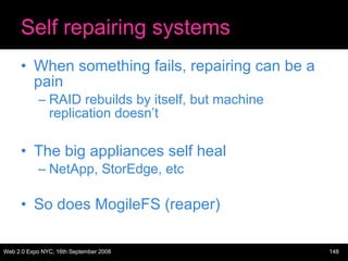 Self repairing systems When something fails, repairing can be a pain RAID rebuilds by itself, but machine replication doesn’t The big appliances self heal NetApp, StorEdge, etc So does MogileFS (reaper) 