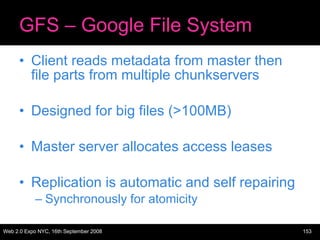 GFS – Google File System Client reads metadata from master then file parts from multiple chunkservers Designed for big files (>100MB) Master server allocates access leases Replication is automatic and self repairing Synchronously for atomicity 