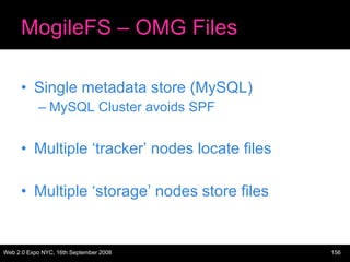 MogileFS – OMG Files Single metadata store (MySQL) MySQL Cluster avoids SPF Multiple ‘tracker’ nodes locate files Multiple ‘storage’ nodes store files 